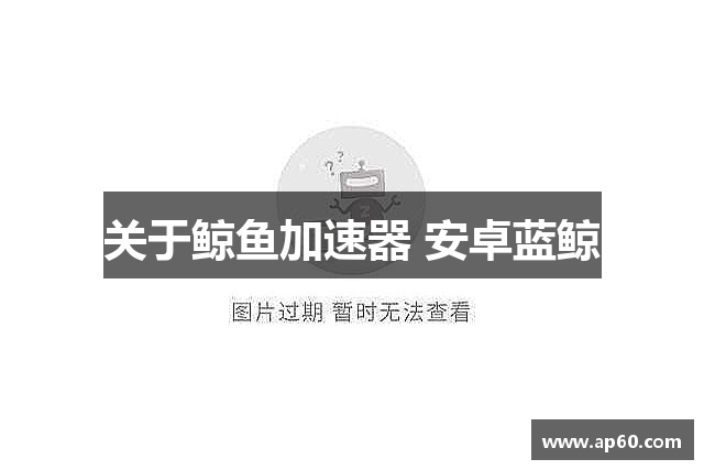 关于鲸鱼加速器 安卓蓝鲸